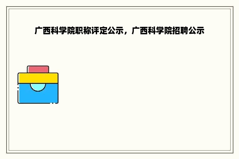 广西科学院职称评定公示，广西科学院招聘公示