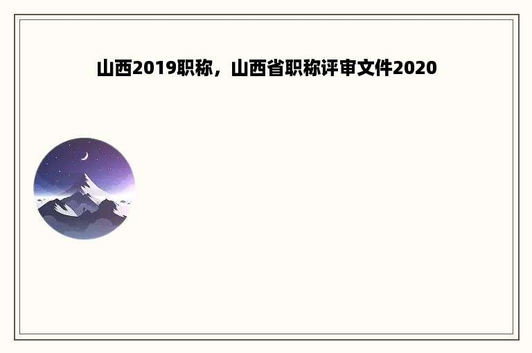 山西2019职称，山西省职称评审文件2020