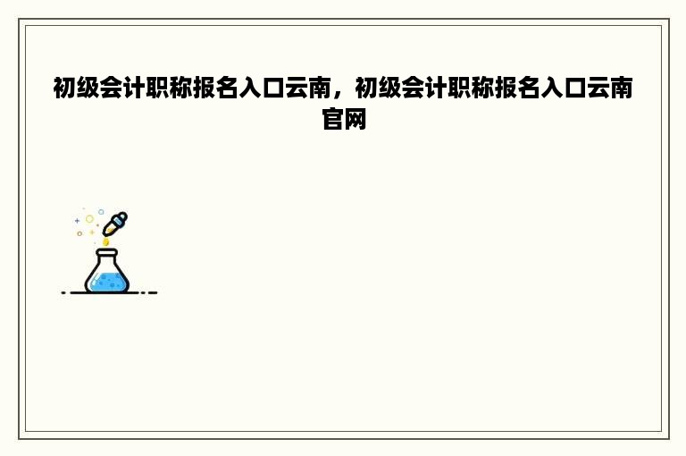 初级会计职称报名入口云南，初级会计职称报名入口云南官网