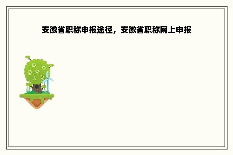 安徽省职称申报途径，安徽省职称网上申报