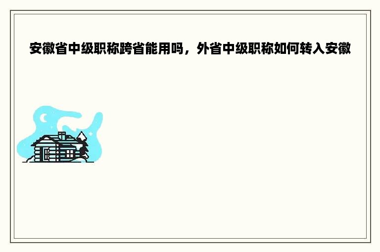 安徽省中级职称跨省能用吗，外省中级职称如何转入安徽