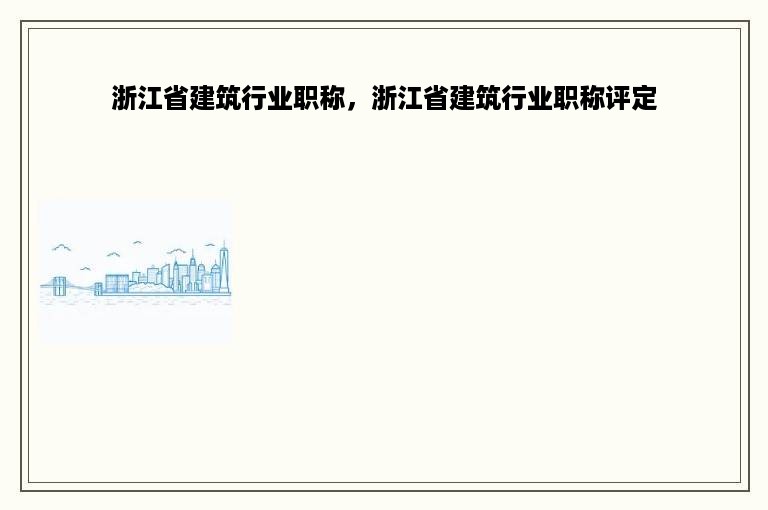 浙江省建筑行业职称，浙江省建筑行业职称评定