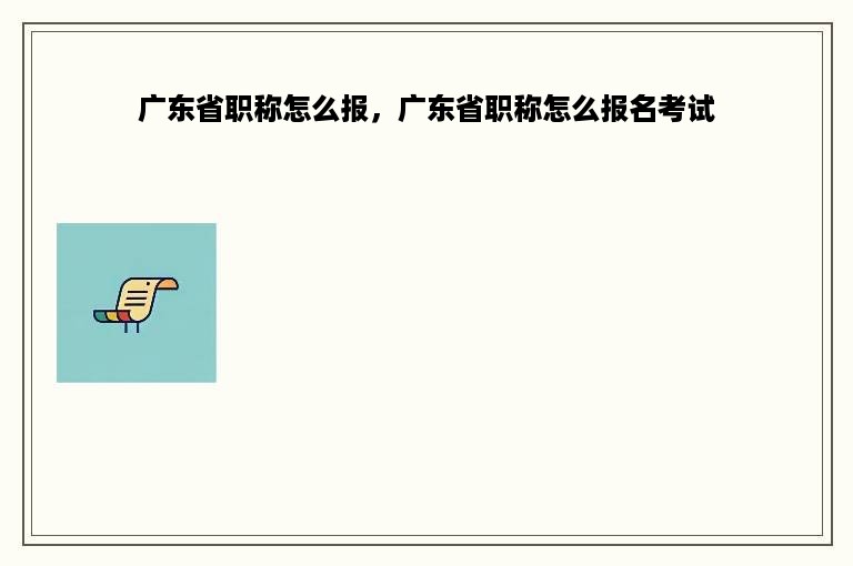 广东省职称怎么报，广东省职称怎么报名考试