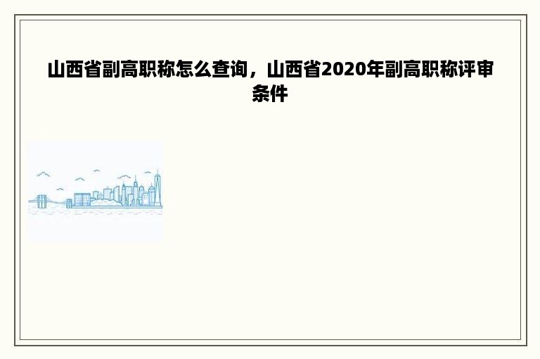 山西省副高职称怎么查询，山西省2020年副高职称评审条件