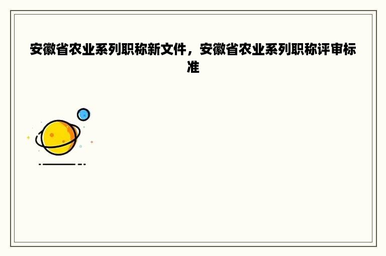 安徽省农业系列职称新文件，安徽省农业系列职称评审标准