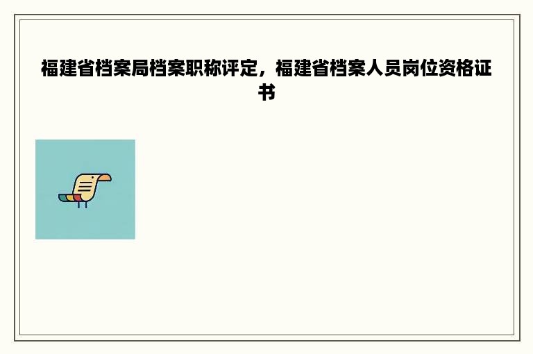 福建省档案局档案职称评定，福建省档案人员岗位资格证书