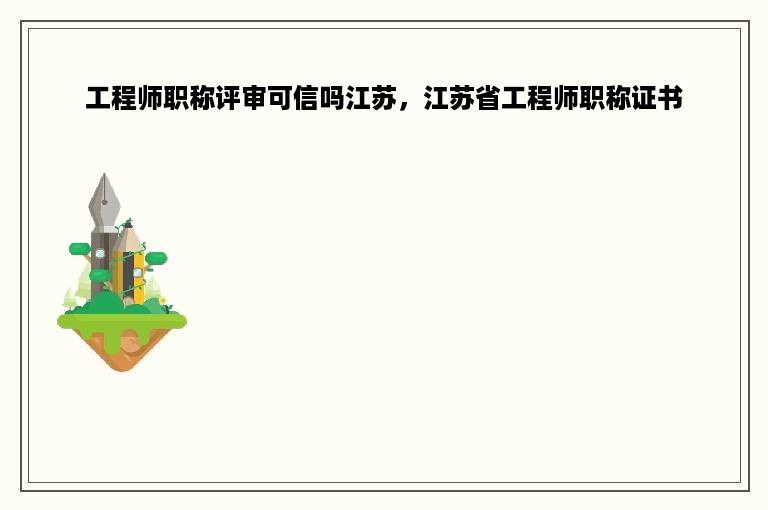 工程师职称评审可信吗江苏，江苏省工程师职称证书