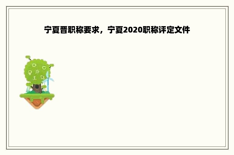 宁夏晋职称要求，宁夏2020职称评定文件