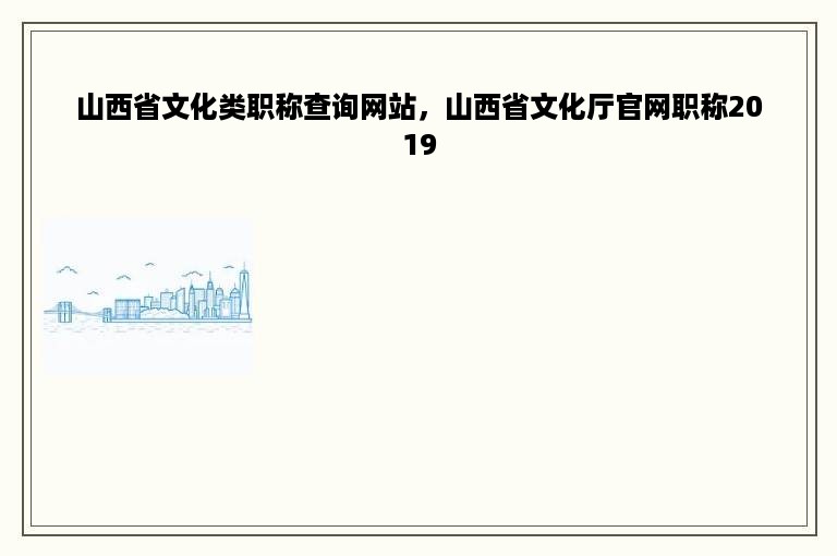 山西省文化类职称查询网站，山西省文化厅官网职称2019