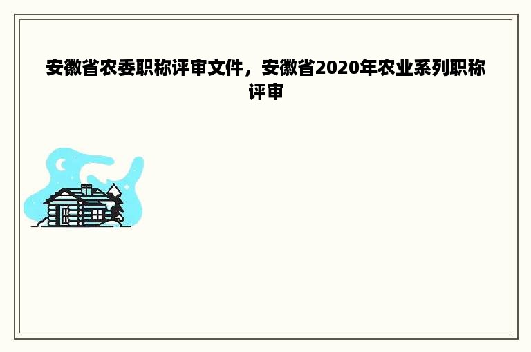 安徽省农委职称评审文件，安徽省2020年农业系列职称评审