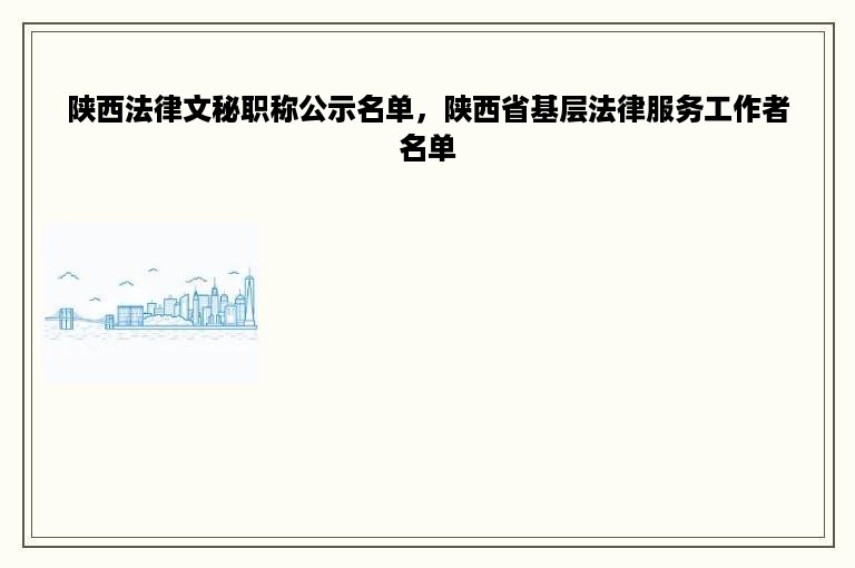 陕西法律文秘职称公示名单，陕西省基层法律服务工作者名单