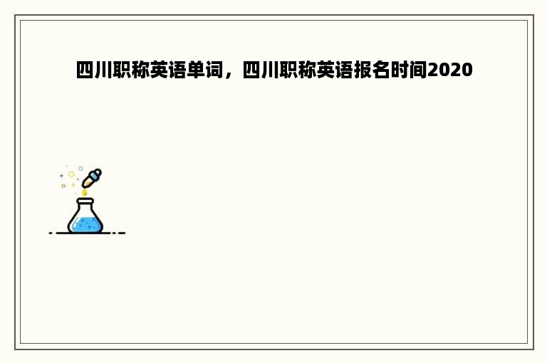 四川职称英语单词，四川职称英语报名时间2020