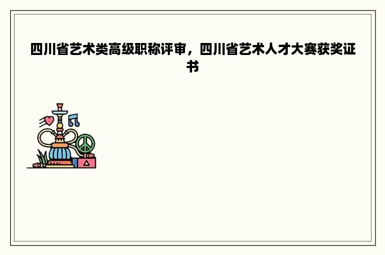 四川省艺术类高级职称评审，四川省艺术人才大赛获奖证书