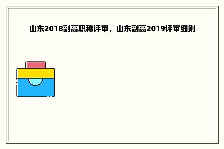 山东2018副高职称评审，山东副高2019评审细则