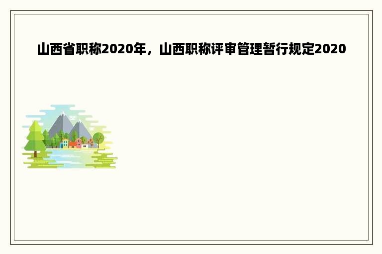 山西省职称2020年，山西职称评审管理暂行规定2020