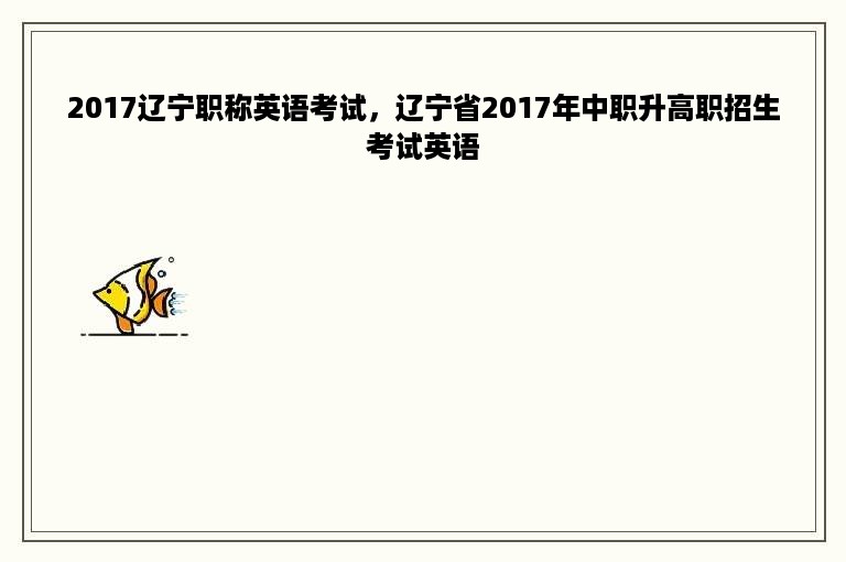 2017辽宁职称英语考试，辽宁省2017年中职升高职招生考试英语