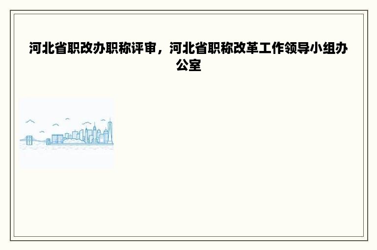 河北省职改办职称评审，河北省职称改革工作领导小组办公室