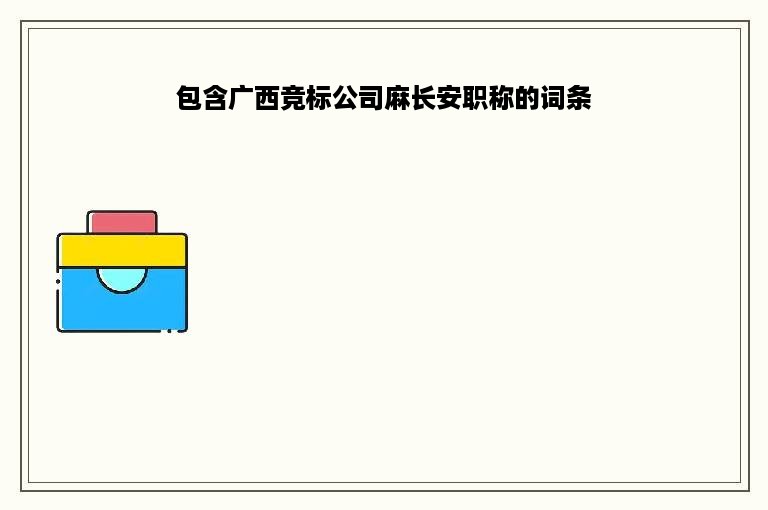 包含广西竞标公司麻长安职称的词条