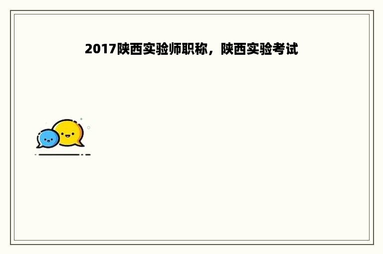 2017陕西实验师职称，陕西实验考试