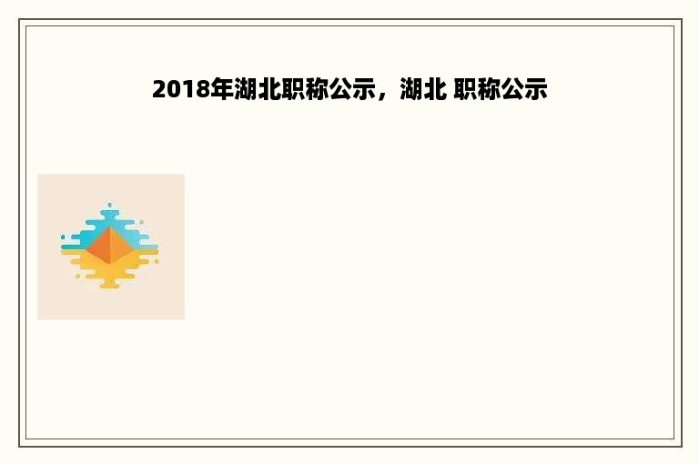 2018年湖北职称公示，湖北 职称公示