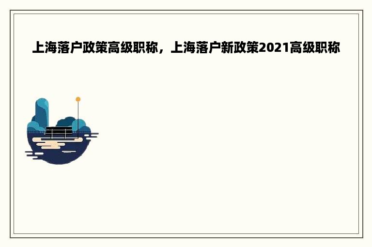 上海落户政策高级职称，上海落户新政策2021高级职称