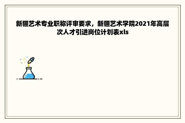 新疆艺术专业职称评审要求，新疆艺术学院2021年高层次人才引进岗位计划表xls