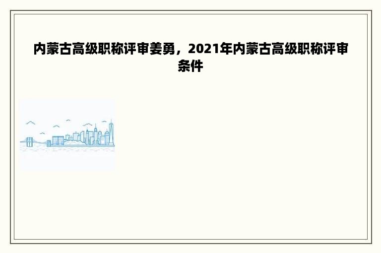 内蒙古高级职称评审姜勇，2021年内蒙古高级职称评审条件