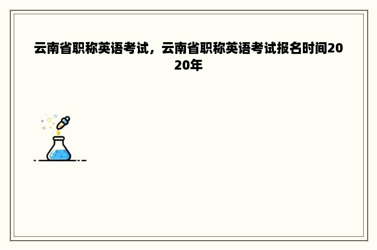 云南省职称英语考试，云南省职称英语考试报名时间2020年