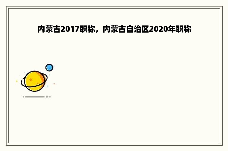 内蒙古2017职称，内蒙古自治区2020年职称