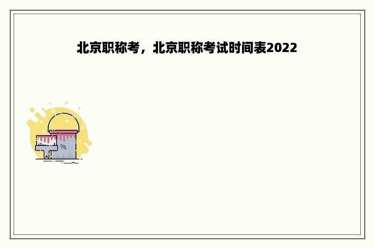 北京职称考，北京职称考试时间表2022