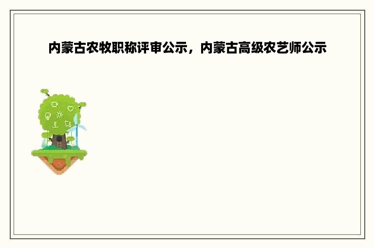 内蒙古农牧职称评审公示，内蒙古高级农艺师公示