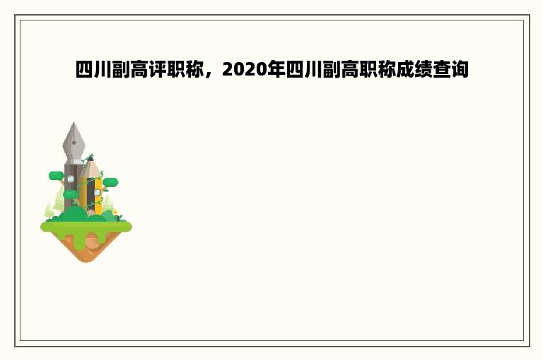 四川副高评职称，2020年四川副高职称成绩查询