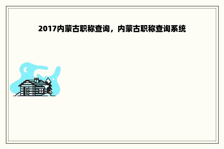 2017内蒙古职称查询，内蒙古职称查询系统