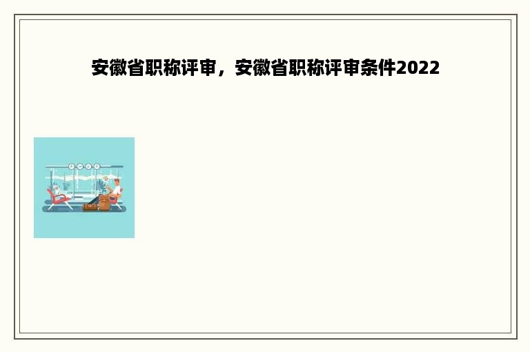 安徽省职称评审，安徽省职称评审条件2022