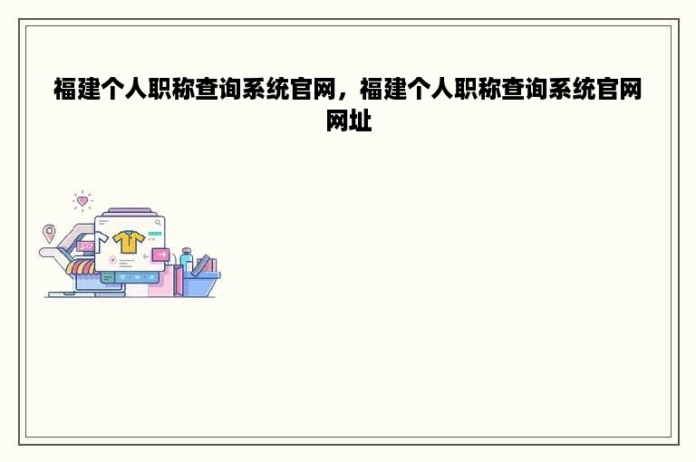 福建个人职称查询系统官网，福建个人职称查询系统官网网址