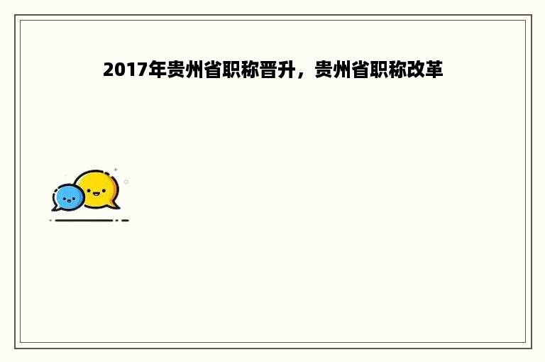 2017年贵州省职称晋升，贵州省职称改革