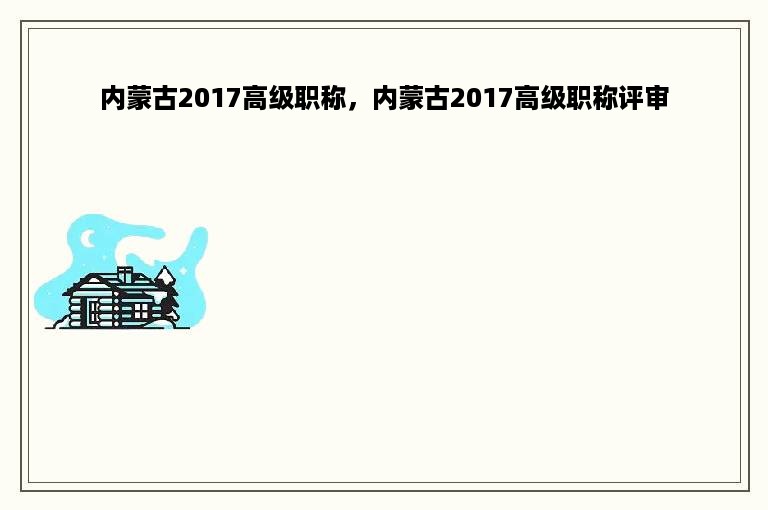 内蒙古2017高级职称，内蒙古2017高级职称评审