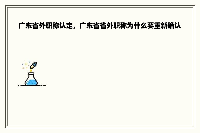 广东省外职称认定，广东省省外职称为什么要重新确认