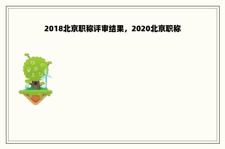 2018北京职称评审结果，2020北京职称