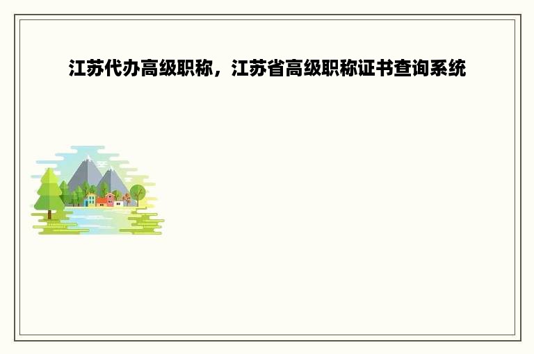 江苏代办高级职称，江苏省高级职称证书查询系统