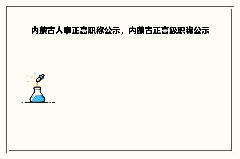 内蒙古人事正高职称公示，内蒙古正高级职称公示