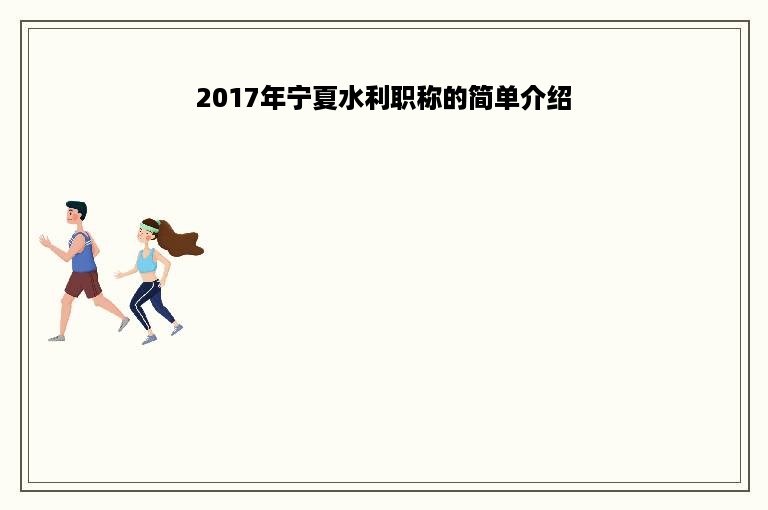 2017年宁夏水利职称的简单介绍