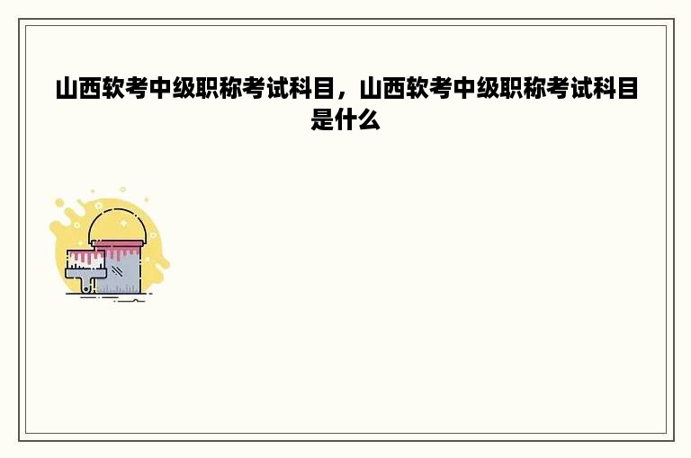 山西软考中级职称考试科目，山西软考中级职称考试科目是什么