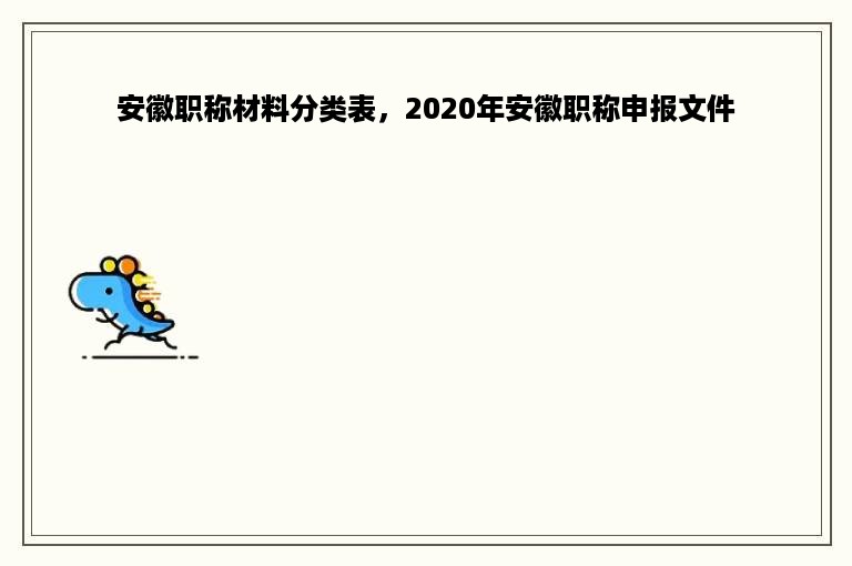 安徽职称材料分类表，2020年安徽职称申报文件