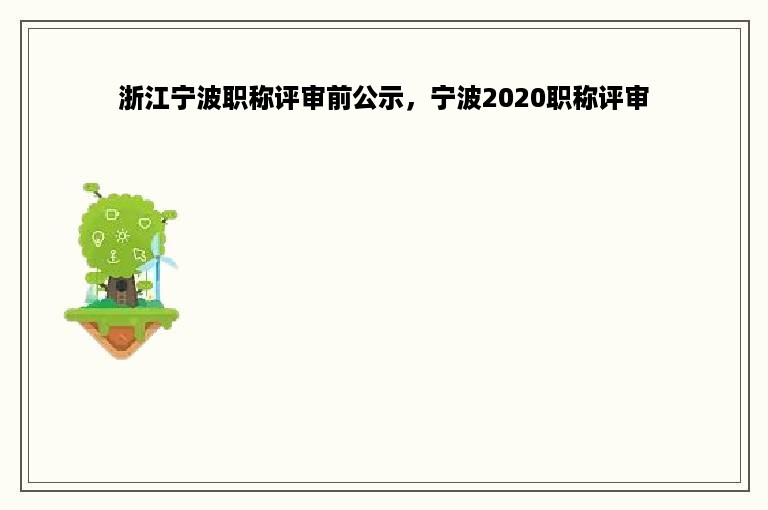 浙江宁波职称评审前公示，宁波2020职称评审