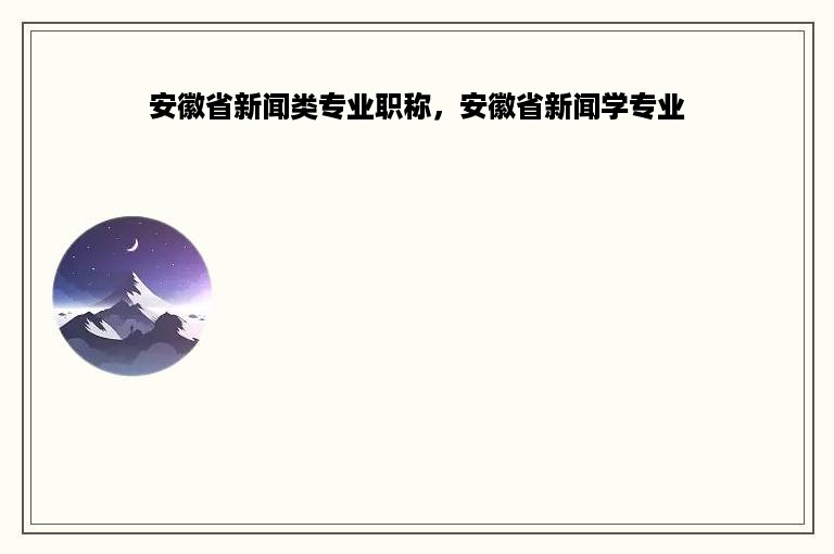 安徽省新闻类专业职称，安徽省新闻学专业