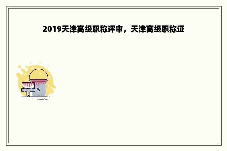 2019天津高级职称评审，天津高级职称证