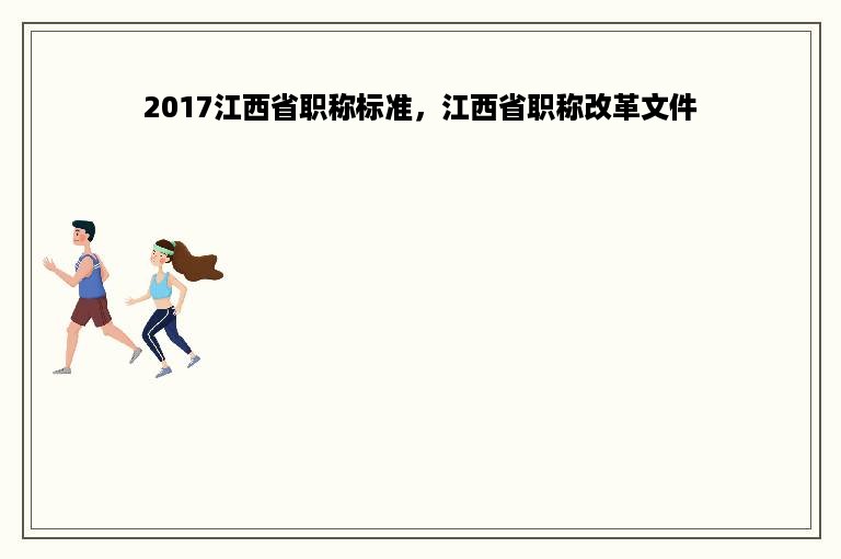 2017江西省职称标准，江西省职称改革文件