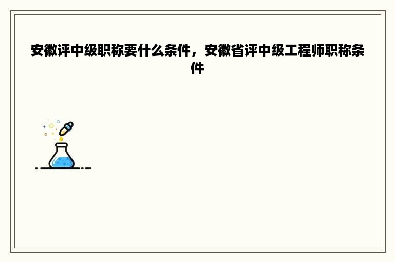 安徽评中级职称要什么条件，安徽省评中级工程师职称条件