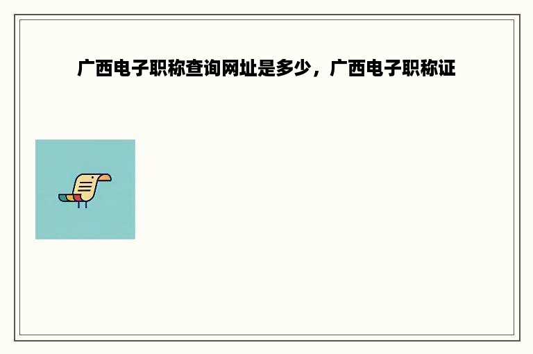 广西电子职称查询网址是多少，广西电子职称证